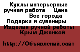 Куклы интерьерные,ручная работа. › Цена ­ 2 000 - Все города Подарки и сувениры » Изделия ручной работы   . Крым,Джанкой